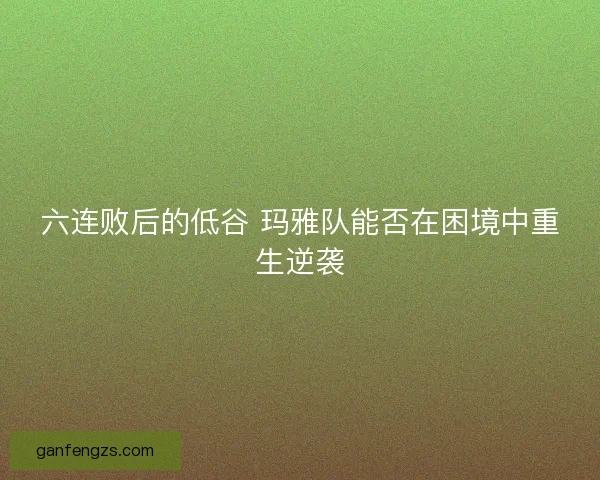 六连败后的低谷 玛雅队能否在困境中重生逆袭