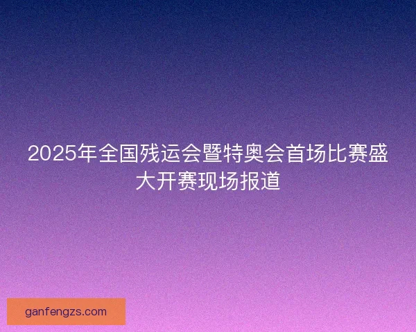 2025年全国残运会暨特奥会首场比赛盛大开赛现场报道
