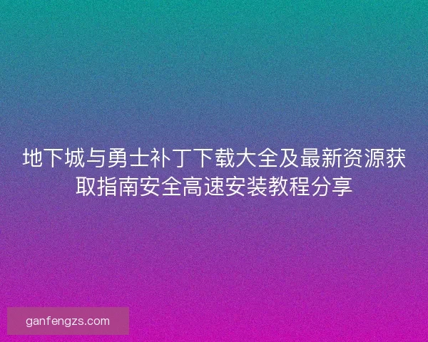 地下城与勇士补丁下载大全及最新资源获取指南安全高速安装教程分享