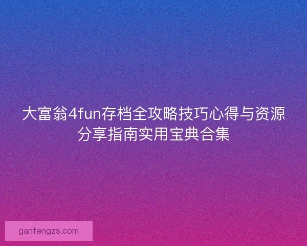 大富翁4fun存档全攻略技巧心得与资源分享指南实用宝典合集