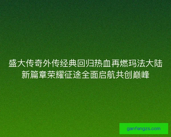 盛大传奇外传经典回归热血再燃玛法大陆新篇章荣耀征途全面启航共创巅峰