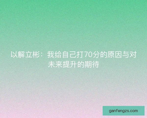 以解立彬：我给自己打70分的原因与对未来提升的期待