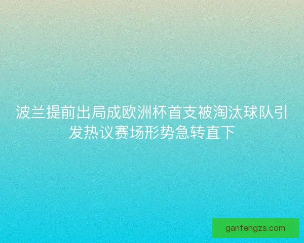 波兰提前出局成欧洲杯首支被淘汰球队引发热议赛场形势急转直下